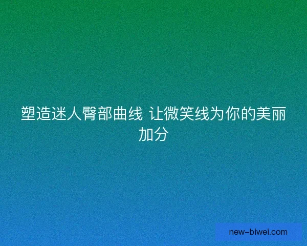 塑造迷人臀部曲线 让微笑线为你的美丽加分
